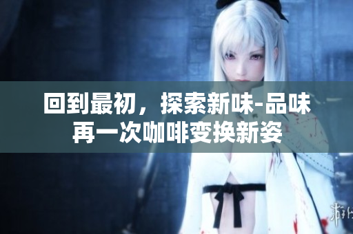 回到最初，探索新味-品味再一次咖啡變換新姿