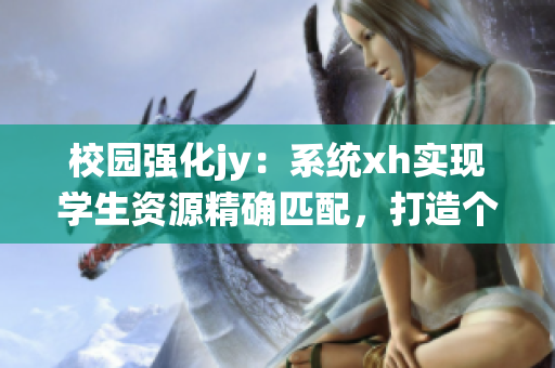 校園強化jy：系統(tǒng)xh實現(xiàn)學生資源精確匹配，打造個性化教育服務