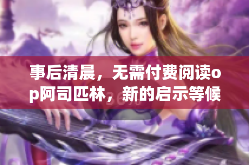 事后清晨，無需付費閱讀op阿司匹林，新的啟示等候揭曉