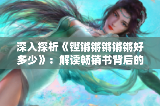深入探析《鏗鏘鏘鏘鏘鏘好多少》：解讀暢銷書背后的秘密與魅力
