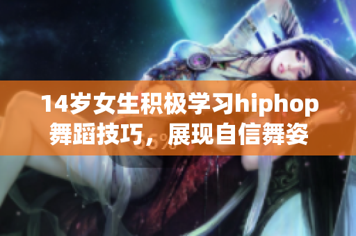 14歲女生積極學(xué)習(xí)hiphop舞蹈技巧，展現(xiàn)自信舞姿