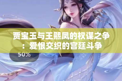 賈寶玉與王熙鳳的權(quán)謀之爭(zhēng)：愛(ài)恨交織的宮廷斗爭(zhēng)