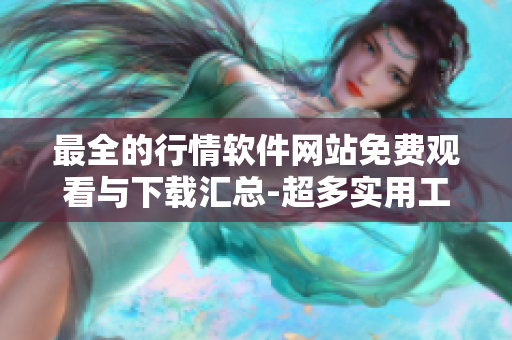 最全的行情軟件網(wǎng)站免費(fèi)觀看與下載匯總-超多實(shí)用工具等你來(lái)體驗(yàn)