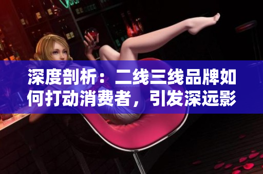 深度剖析：二線三線品牌如何打動消費者，引發(fā)深遠(yuǎn)影響
