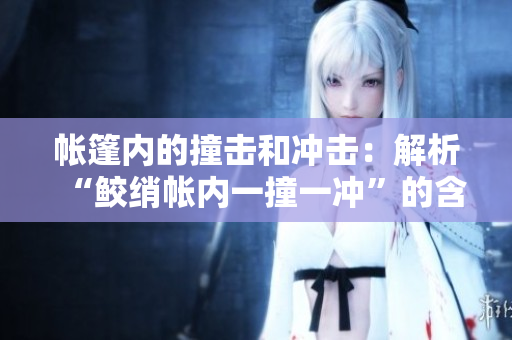 帳篷內(nèi)的撞擊和沖擊：解析“鮫綃帳內(nèi)一撞一沖”的含義