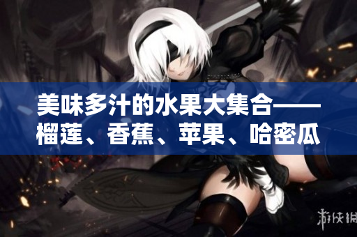 美味多汁的水果大集合——榴蓮、香蕉、蘋果、哈密瓜和水蜜桃