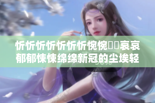 忻忻忻忻忻忻忻惋惋悽悽哀哀郁郁悚悚綿綿新冠的塵埃輕輕勻勻落下