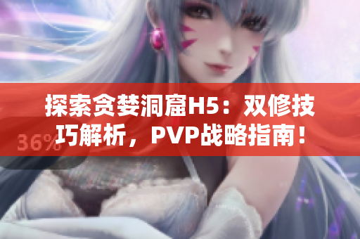 探索貪婪洞窟H5：雙修技巧解析，PVP戰(zhàn)略指南！