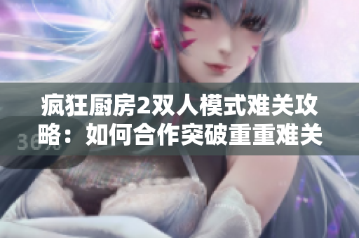 瘋狂廚房2雙人模式難關攻略：如何合作突破重重難關？