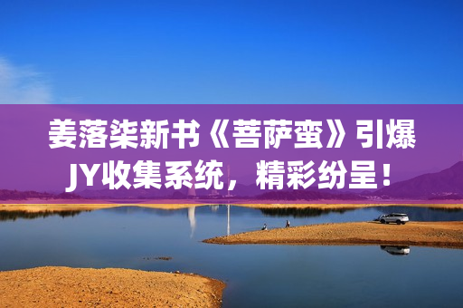 姜落柒新書《菩薩蠻》引爆JY收集系統(tǒng)，精彩紛呈！
