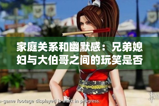 家庭關(guān)系和幽默感：兄弟媳婦與大伯哥之間的玩笑是否適宜？