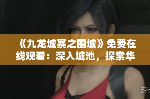 《九龍城寨之圍城》免費(fèi)在線觀看：深入城池，探索華麗圍城幕后故事！
