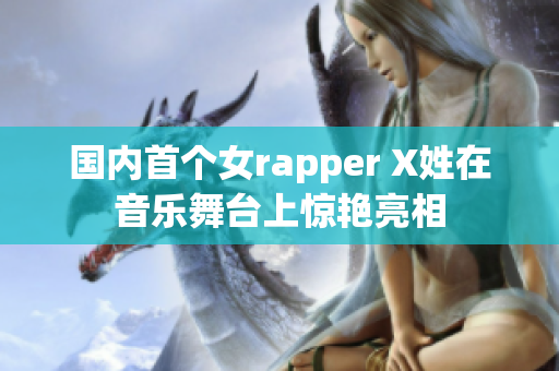 國內首個女rapper X姓在音樂舞臺上驚艷亮相