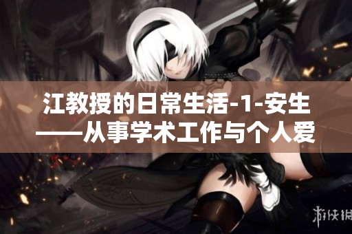 江教授的日常生活-1-安生——從事學術工作與個人愛好的完美融合