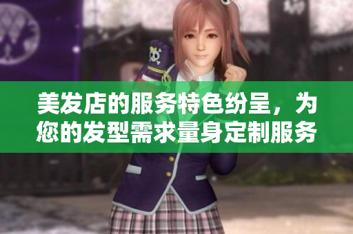 美發(fā)店的服務(wù)特色紛呈，為您的發(fā)型需求量身定制服務(wù)