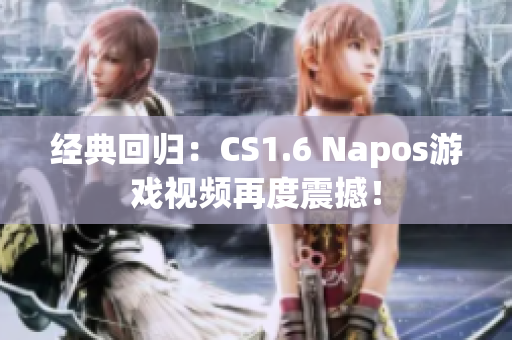 經(jīng)典回歸：CS1.6 Napos游戲視頻再度震撼！