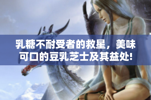 乳糖不耐受者的救星，美味可口的豆乳芝士及其益處!
