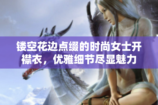 鏤空花邊點(diǎn)綴的時(shí)尚女士開(kāi)襟衣，優(yōu)雅細(xì)節(jié)盡顯魅力