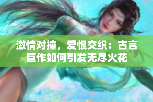 激情對(duì)撞，愛(ài)恨交織：古言巨作如何引發(fā)無(wú)盡火花