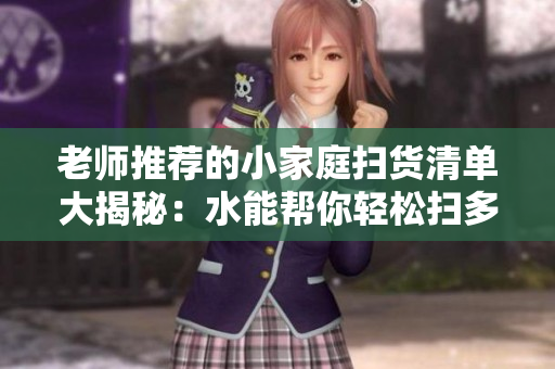 老師推薦的小家庭掃貨清單大揭秘：水能幫你輕松掃多久？