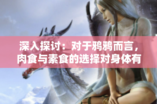 深入探討：對(duì)于鴉鴉而言，肉食與素食的選擇對(duì)身體有何影響？