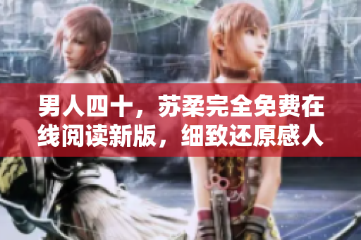 男人四十，蘇柔完全免費(fèi)在線閱讀新版，細(xì)致還原感人故事