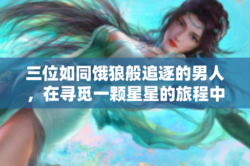 三位如同餓狼般追逐的男人，在尋覓一顆星星的旅程中