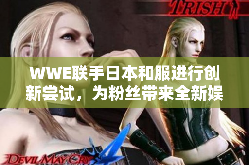 WWE聯(lián)手日本和服進(jìn)行創(chuàng)新嘗試，為粉絲帶來(lái)全新娛樂(lè)體驗(yàn)