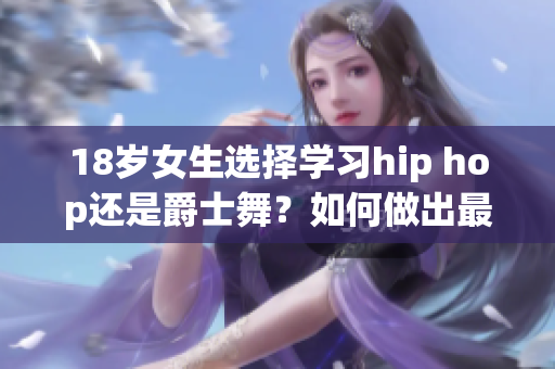 18歲女生選擇學(xué)習(xí)hip hop還是爵士舞？如何做出最佳選擇？