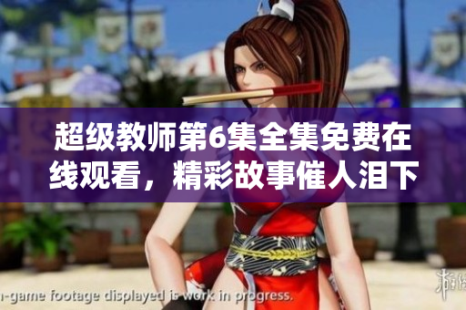 超級(jí)教師第6集全集免費(fèi)在線(xiàn)觀看，精彩故事催人淚下