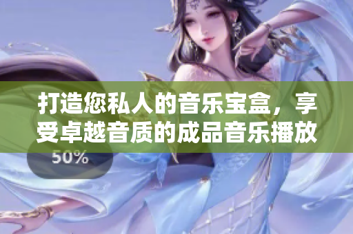 打造您私人的音樂(lè)寶盒，享受卓越音質(zhì)的成品音樂(lè)播放器
