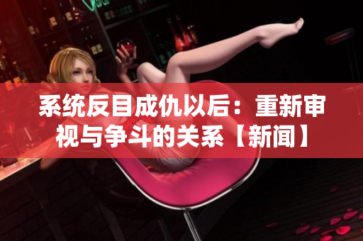 系統(tǒng)反目成仇以后：重新審視與爭斗的關(guān)系【新聞】