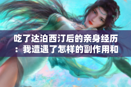 吃了達泊西汀后的親身經(jīng)歷：我遭遇了怎樣的副作用和反應？