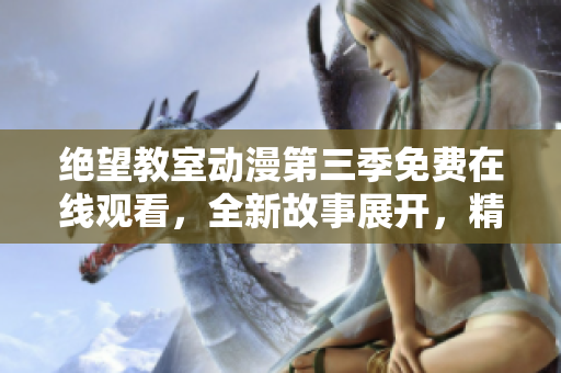 絕望教室動漫第三季免費在線觀看，全新故事展開，精彩不容錯過