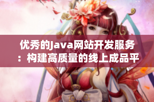 優(yōu)秀的Java網(wǎng)站開發(fā)服務：構(gòu)建高質(zhì)量的線上成品平臺