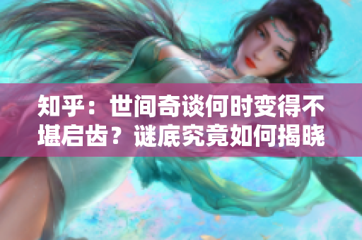 知乎：世間奇談何時(shí)變得不堪啟齒？謎底究竟如何揭曉？