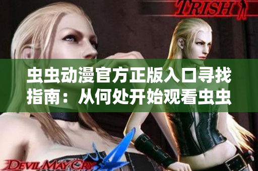 蟲蟲動漫官方正版入口尋找指南：從何處開始觀看蟲蟲動漫？