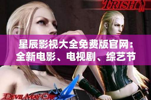 星辰影視大全免費(fèi)版官網(wǎng)：全新電影、電視劇、綜藝節(jié)目隨心看