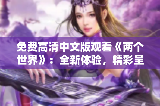 免費(fèi)高清中文版觀看《兩個(gè)世界》：全新體驗(yàn)，精彩呈現(xiàn)！