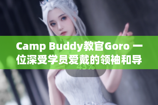 Camp Buddy教官Goro 一位深受學員愛戴的領(lǐng)袖和導(dǎo)師