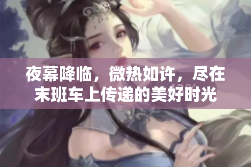 夜幕降臨，微熱如許，盡在末班車上傳遞的美好時光
