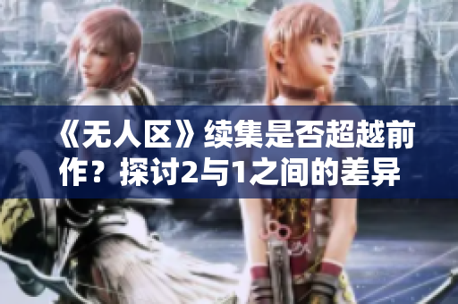 《無人區(qū)》續(xù)集是否超越前作？探討2與1之間的差異