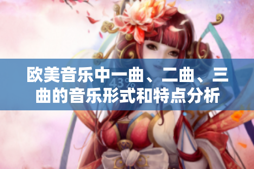 歐美音樂中一曲、二曲、三曲的音樂形式和特點分析