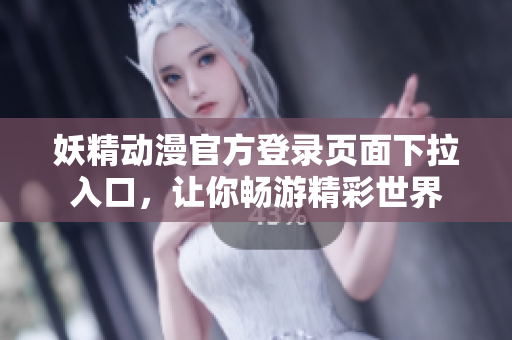 妖精動(dòng)漫官方登錄頁面下拉入口，讓你暢游精彩世界