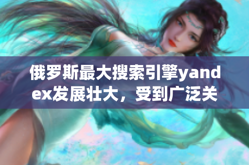 俄羅斯最大搜索引擎yandex發(fā)展壯大，受到廣泛關(guān)注