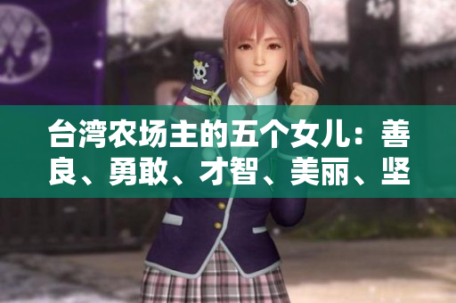臺灣農(nóng)場主的五個女兒：善良、勇敢、才智、美麗、堅強