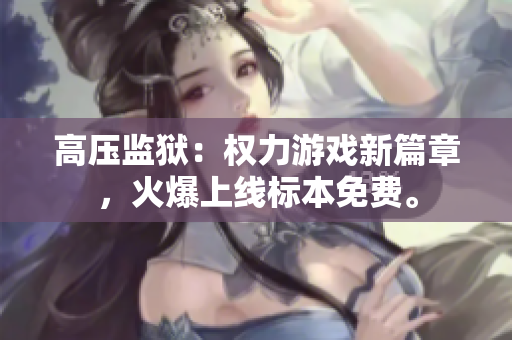 高壓監(jiān)獄：權(quán)力游戲新篇章，火爆上線標(biāo)本免費(fèi)。