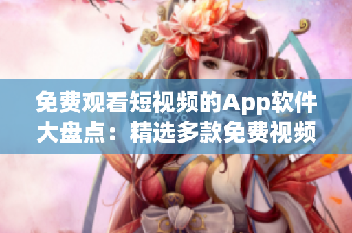 免費(fèi)觀看短視頻的App軟件大盤點(diǎn)：精選多款免費(fèi)視頻App推薦！