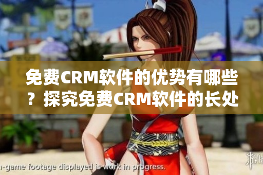 免費(fèi)CRM軟件的優(yōu)勢(shì)有哪些？探究免費(fèi)CRM軟件的長處