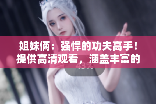 姐妹倆：強(qiáng)悍的功夫高手！提供高清觀看，涵蓋豐富的影視資源
